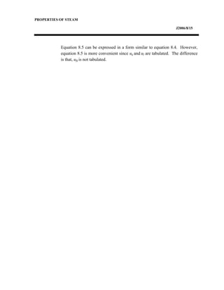 PROPERTIES OF STEAM
J2006/8/15
Equation 8.5 can be expressed in a form similar to equation 8.4. However,
equation 8.5 is more convenient since ug and uf are tabulated. The difference
is that, ufg is not tabulated.
 