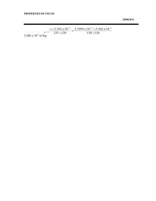PROPERTIES OF STEAM
J2006/8/41
v =
3.246 x 10-2
m3
/kg
120130
10x382.310x.10953
120125
10x382.3 222
−
−
=
−
− −−−
v
 