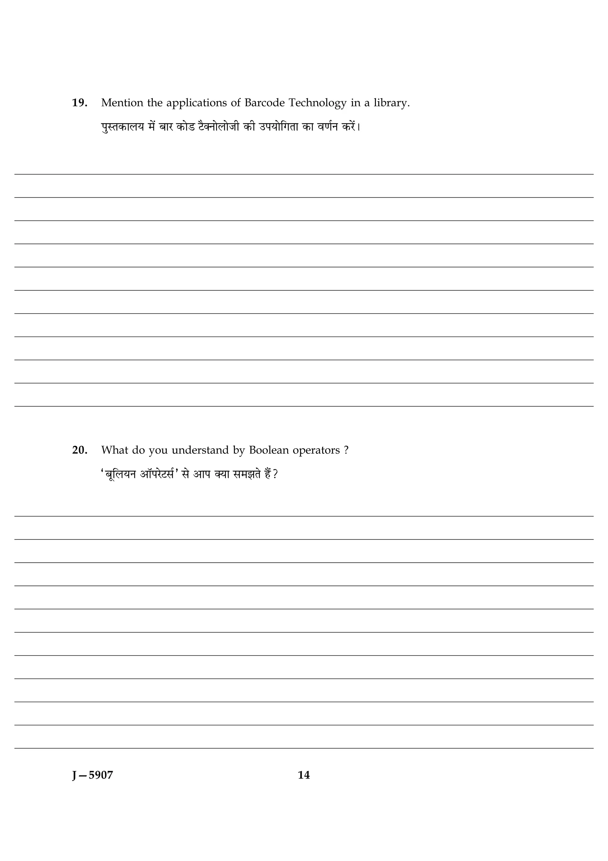 19.   Mention the applications of Barcode Technology in a library.

      ÂéSÌ·¤æÜØ ×ð´ ÕæÚ ·¤æðÇ Åñ€ÙæðÜæðÁè ·¤è ©ÂØæðç»Ìæ ·¤æ ß‡æüÙ ·¤Úð´Ð




20.   What do you understand by Boolean operators ?

      ÒÕêçÜØÙ ¥æòÂÚðÅâüÓ âð ¥æÂ €Øæ â×ÛæÌð ãñ´?




J—5907                                                  14
 