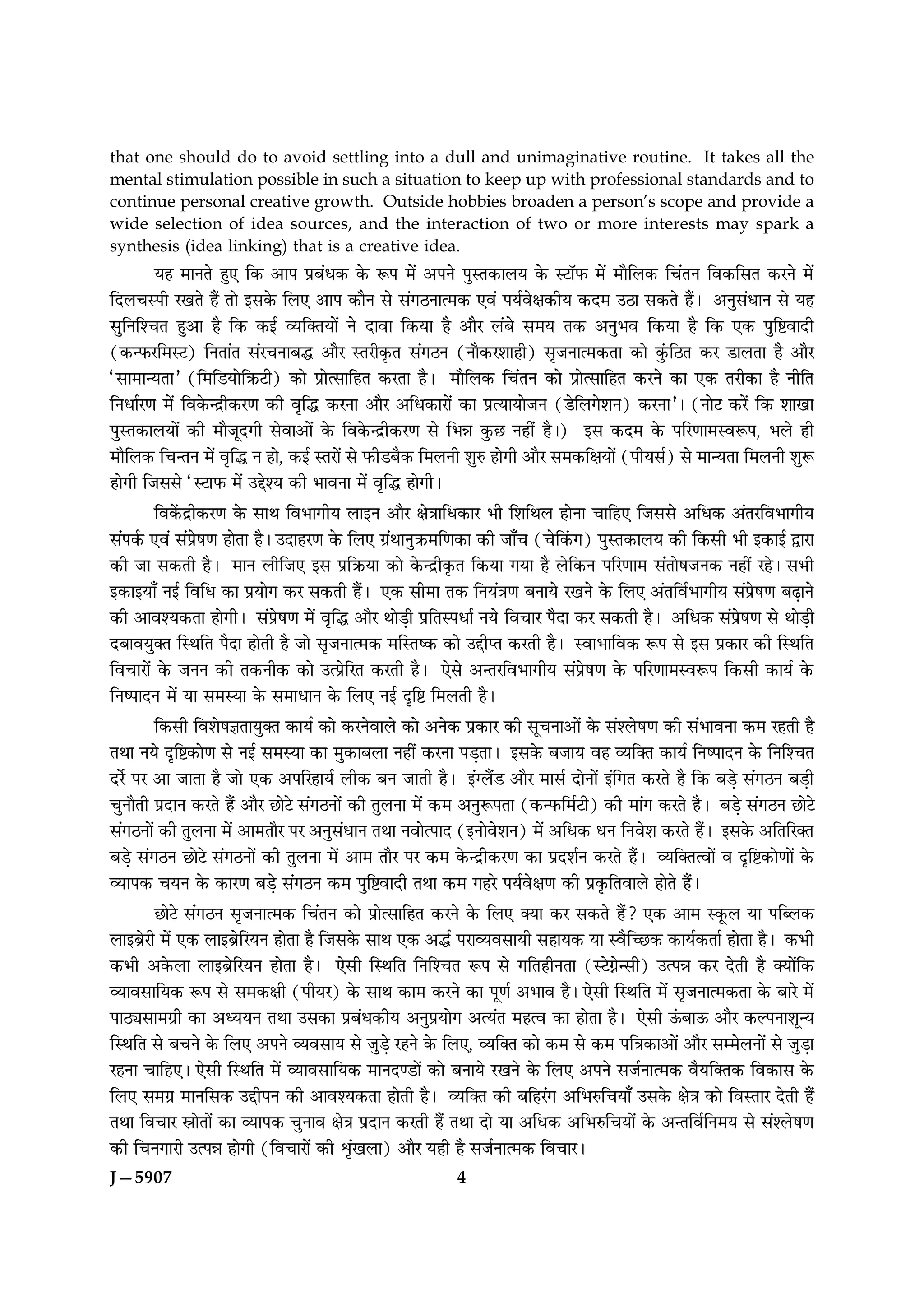 that one should do to avoid settling into a dull and unimaginative routine. It takes all the
mental stimulation possible in such a situation to keep up with professional standards and to
continue personal creative growth. Outside hobbies broaden a person’s scope and provide a
wide selection of idea sources, and the interaction of two or more interests may spark a
synthesis (idea linking) that is a creative idea.
       Øã ×æÙÌð ãé° ç·¤ ¥æÂ ÂýÕ´Ï·¤ ·ð¤ M¤Â ×ð´ ¥ÂÙð ÂéSÌ·¤æÜØ ·ð¤ SÅæòÈ¤ ×ð´ ×æñçÜ·¤ ç¿´ÌÙ çß·¤çâÌ ·¤ÚÙð ×ð´
çÎÜ¿SÂè Ú¹Ìð ãñ´ Ìæð §â·ð¤ çÜ° ¥æÂ ·¤æñÙ âð â´»ÆÙæˆ×·¤ °ß´ ÂØüßðÿæ·¤èØ ·¤Î× ©Ææ â·¤Ìð ãñ´Ð ¥Ùéâ´ÏæÙ âð Øã
âéçÙçà¿Ì ãé¥æ ãñ ç·¤ ·¤§ü ÃØç€ÌØæð´ Ùð Îæßæ ç·¤Øæ ãñ ¥æñÚ Ü´Õð â×Ø Ì·¤ ¥ÙéÖß ç·¤Øæ ãñ ç·¤ °·¤ ÂéçCßæÎè
(·¤‹È¤Úç×SÅ) çÙÌæ´Ì â´Ú¿ÙæÕh ¥æñÚ SÌÚè·ë¤Ì â´»ÆÙ (Ùæñ·¤Úàææãè) âëÁÙæˆ×·¤Ìæ ·¤æð ·é´¤çÆÌ ·¤Ú ÇæÜÌæ ãñ ¥æñÚ
Òâæ×æ‹ØÌæÓ (ç×çÇØæðçR¤Åè) ·¤æð ÂýæðˆâæçãÌ ·¤ÚÌæ ãñÐ       ×æñçÜ·¤ ç¿´ÌÙ ·¤æð ÂýæðˆâæçãÌ ·¤ÚÙð ·¤æ °·¤ ÌÚè·¤æ ãñ ÙèçÌ
çÙÏæüÚ‡æ ×ð´ çß·ð¤‹Îýè·¤Ú‡æ ·¤è ßëçh ·¤ÚÙæ ¥æñÚ ¥çÏ·¤æÚæð´ ·¤æ ÂýˆØæØæðÁÙ (ÇðçÜ»ðàæÙ) ·¤ÚÙæÓÐ (ÙæðÅ ·¤Úð´ ç·¤ àææ¹æ
ÂéSÌ·¤æÜØæð´ ·¤è ×æñÁêÎ»è âðßæ¥æð´ ·ð¤ çß·ð¤‹Îýè·¤Ú‡æ âð çÖóæ ·é¤À Ùãè´ ãñÐ)      §â ·¤Î× ·ð¤ ÂçÚ‡ææ×SßM¤Â, ÖÜð ãè
×æñçÜ·¤ ç¿‹ÌÙ ×ð´ ßëçh Ù ãæð, ·¤§ü SÌÚæð´ âð È¤èÇÕñ·¤ ç×ÜÙè àæéL¤ ãæð»è ¥æñÚ â×·¤çÿæØæð´ (ÂèØâü) âð ×æ‹ØÌæ ç×ÜÙè àæéM¤
ãæð»è çÁââð ÒSÅæÈ¤ ×ð´ ©gðàØ ·¤è ÖæßÙæ ×ð´ ßëçh ãæð»èÐ

       çß·ð´¤Îýè·¤Ú‡æ ·ð¤ âæÍ çßÖæ»èØ Üæ§Ù ¥æñÚ ÿæð˜ææçÏ·¤æÚ Öè çàæçÍÜ ãæðÙæ ¿æçã° çÁââð ¥çÏ·¤ ¥´ÌÚçßÖæ»èØ
â´Â·ü¤ °ß´ â´Âýðá‡æ ãæðÌæ ãñÐ ©ÎæãÚ‡æ ·ð¤ çÜ° »ý´ÍæÙéR¤×ç‡æ·¤æ ·¤è Áæ¡¿ (¿ðç·´¤») ÂéSÌ·¤æÜØ ·¤è ç·¤âè Öè §·¤æ§ü mæÚæ
·¤è Áæ â·¤Ìè ãñÐ ×æÙ ÜèçÁ° §â ÂýçR¤Øæ ·¤æð ·ð¤‹Îýè·ë¤Ì ç·¤Øæ »Øæ ãñ Üðç·¤Ù ÂçÚ‡ææ× â´ÌæðáÁÙ·¤ Ùãè´ ÚãðÐ âÖè
§·¤æ§Øæ¡ Ù§ü çßçÏ ·¤æ ÂýØæð» ·¤Ú â·¤Ìè ãñ´Ð °·¤ âè×æ Ì·¤ çÙØ´˜æ‡æ ÕÙæØð Ú¹Ùð ·ð¤ çÜ° ¥´ÌçßüÖæ»èØ â´Âýðá‡æ ÕÉ¸æÙð
·¤è ¥æßàØ·¤Ìæ ãæð»èÐ â´Âýðá‡æ ×ð´ ßëçh ¥æñÚ ÍæðÇ¸è ÂýçÌSÂÏæü ÙØð çß¿æÚ ÂññÎæ ·¤Ú â·¤Ìè ãñÐ ¥çÏ·¤ â´Âýðá‡æ âð ÍæðÇ¸è
ÎÕæßØé€Ì çSÍçÌ ÂñÎæ ãæðÌè ãñ Áæð âëÁÙæˆ×·¤ ×çSÌc·¤ ·¤æð ©gèŒÌ ·¤ÚÌè ãñÐ SßæÖæçß·¤ M¤Â âð §â Âý·¤æÚ ·¤è çSÍçÌ
çß¿æÚæð´ ·ð¤ ÁÙÙ ·¤è Ì·¤Ùè·¤ ·¤æð ©ˆÂýðçÚÌ ·¤ÚÌè ãñÐ °ðâð ¥‹ÌÚçßÖæ»èØ â´Âýðá‡æ ·ð¤ ÂçÚ‡ææ×SßM¤Â ç·¤âè ·¤æØü ·ð¤
çÙcÂæÎÙ ×ð´ Øæ â×SØæ ·ð¤ â×æÏæÙ ·ð¤ çÜ° Ù§ü ÎëçC ç×ÜÌè ãñÐ

       ç·¤âè çßàæðá™æÌæØé€Ì ·¤æØü ·¤æð ·¤ÚÙðßæÜð ·¤æð ¥Ùð·¤ Âý·¤æÚ ·¤è âê¿Ùæ¥æð´ ·ð¤ â´àÜðá‡æ ·¤è â´ÖæßÙæ ·¤× ÚãÌè ãñ
ÌÍæ ÙØð ÎëçC·¤æð‡æ âð Ù§ü â×SØæ ·¤æ ×é·¤æÕÜæ Ùãè´ ·¤ÚÙæ ÂÇ¸ÌæÐ §â·ð¤ ÕÁæØ ßã ÃØç€Ì ·¤æØü çÙcÂæÎÙ ·ð¤ çÙçà¿Ì
ÎÚðü ÂÚ ¥æ ÁæÌæ ãñ Áæð °·¤ ¥ÂçÚãæØü Üè·¤ ÕÙ ÁæÌè ãñÐ §´‚Üñ´Ç ¥æñÚ ×æâü ÎæðÙæð´ §´ç»Ì ·¤ÚÌð ãñ ç·¤ ÕÇ¸ð â´»ÆÙ ÕÇ¸è
¿éÙæñÌè ÂýÎæÙ ·¤ÚÌð ãñ´ ¥æñÚ ÀæðÅð â´»ÆÙæð´ ·¤è ÌéÜÙæ ×ð´ ·¤× ¥ÙéM¤ÂÌæ (·¤‹È¤ç×üÅè) ·¤è ×æ´» ·¤ÚÌð ãñÐ ÕÇ¸ð â´»ÆÙ ÀæðÅð
â´»ÆÙæð´ ·¤è ÌéÜÙæ ×ð´ ¥æ×ÌæñÚ ÂÚ ¥Ùéâ´ÏæÙ ÌÍæ ÙßæðˆÂæÎ (§ÙæðßðàæÙ) ×ð´ ¥çÏ·¤ ÏÙ çÙßðàæ ·¤ÚÌð ãñ´Ð §â·ð¤ ¥çÌçÚ€Ì
ÕÇ¸ð â´»ÆÙ ÀæðÅð â´»ÆÙæð´ ·¤è ÌéÜÙæ ×ð´ ¥æ× ÌæñÚ ÂÚ ·¤× ·ð¤‹Îýè·¤Ú‡æ ·¤æ ÂýÎàæüÙ ·¤ÚÌð ãñ´Ð ÃØç€Ìˆßæð´ ß ÎëçC·¤æð‡ææð´ ·ð¤
ÃØæÂ·¤ ¿ØÙ ·ð¤ ·¤æÚ‡æ ÕÇ¸ð â´»ÆÙ ·¤× ÂéçCßæÎè ÌÍæ ·¤× »ãÚð ÂØüßðÿæ‡æ ·¤è Âý·ë¤çÌßæÜð ãæðÌð ãñ´Ð

       ÀæðÅð â´»ÆÙ âëÁÙæˆ×·¤ ç¿´ÌÙ ·¤æð ÂýæðˆâæçãÌ ·¤ÚÙð ·ð¤ çÜ° €Øæ ·¤Ú â·¤Ìð ãñ´? °·¤ ¥æ× S·ê¤Ü Øæ ÂçŽÜ·¤
Üæ§ÕýðÚè ×ð´ °·¤ Üæ§ÕýðçÚØÙ ãæðÌæ ãñ çÁâ·ð¤ âæÍ °·¤ ¥hü ÂÚæÃØßâæØè âãæØ·¤ Øæ Sßñç‘À·¤ ·¤æØü·¤Ìæü ãæðÌæ ãñÐ ·¤Öè
·¤Öè ¥·ð¤Üæ Üæ§ÕýðçÚØÙ ãæðÌæ ãñÐ       °ðâè çSÍçÌ çÙçà¿Ì M¤Â âð »çÌãèÙÌæ (SÅð»Að‹âè) ©ˆÂóæ ·¤Ú ÎðÌè ãñ €Øæð´ç·¤
ÃØæßâæçØ·¤ M¤Â âð â×·¤ÿæè (ÂèØÚ) ·ð¤ âæÍ ·¤æ× ·¤ÚÙð ·¤æ Âê‡æü ¥Öæß ãñÐ °ðâè çSÍçÌ ×ð´ âëÁÙæˆ×·¤Ìæ ·ð¤ ÕæÚð ×ð´
ÂæÆKâæ×»ýè ·¤æ ¥ŠØØÙ ÌÍæ ©â·¤æ ÂýÕ´Ï·¤èØ ¥ÙéÂýØæð» ¥ˆØ´Ì ×ãˆß ·¤æ ãæðÌæ ãñÐ °ðâè ª´¤Õæª¤ ¥æñÚ ·¤ËÂÙæàæê‹Ø
çSÍçÌ âð Õ¿Ùð ·ð¤ çÜ° ¥ÂÙð ÃØßâæØ âð ÁéÇ¸ð ÚãÙð ·ð¤ çÜ°, ÃØç€Ì ·¤æð ·¤× âð ·¤× Âç˜æ·¤æ¥æð´ ¥æñÚ â×ðÜÙæð´ âð ÁéÇ¸æ
ÚãÙæ ¿æçã°Ð °ðâè çSÍçÌ ×ð´ ÃØæßâæçØ·¤ ×æÙÎ‡Çæð´ ·¤æð ÕÙæØð Ú¹Ùð ·ð¤ çÜ° ¥ÂÙð âÁüÙæˆ×·¤ ßñØç€Ì·¤ çß·¤æâ ·ð¤
çÜ° â×»ý ×æÙçâ·¤ ©gèÂÙ ·¤è ¥æßàØ·¤Ìæ ãæðÌè ãñÐ ÃØç€Ì ·¤è ÕçãÚ´» ¥çÖL¤ç¿Øæ¡ ©â·ð¤ ÿæð˜æ ·¤æð çßSÌæÚ ÎðÌè ãñ´
ÌÍæ çß¿æÚ dæðÌæð´ ·¤æ ÃØæÂ·¤ ¿éÙæß ÿæð˜æ ÂýÎæÙ ·¤ÚÌè ãñ´ ÌÍæ Îæð Øæ ¥çÏ·¤ ¥çÖL¤ç¿Øæð´ ·ð¤ ¥‹ÌçßüçÙ×Ø âð â´àÜðá‡æ
·¤è ç¿Ù»æÚè ©ˆÂóæ ãæð»è (çß¿æÚæð´ ·¤è oë´¹Üæ) ¥æñÚ Øãè ãñ âÁüÙæˆ×·¤ çß¿æÚÐ
J—5907                                                      4
 