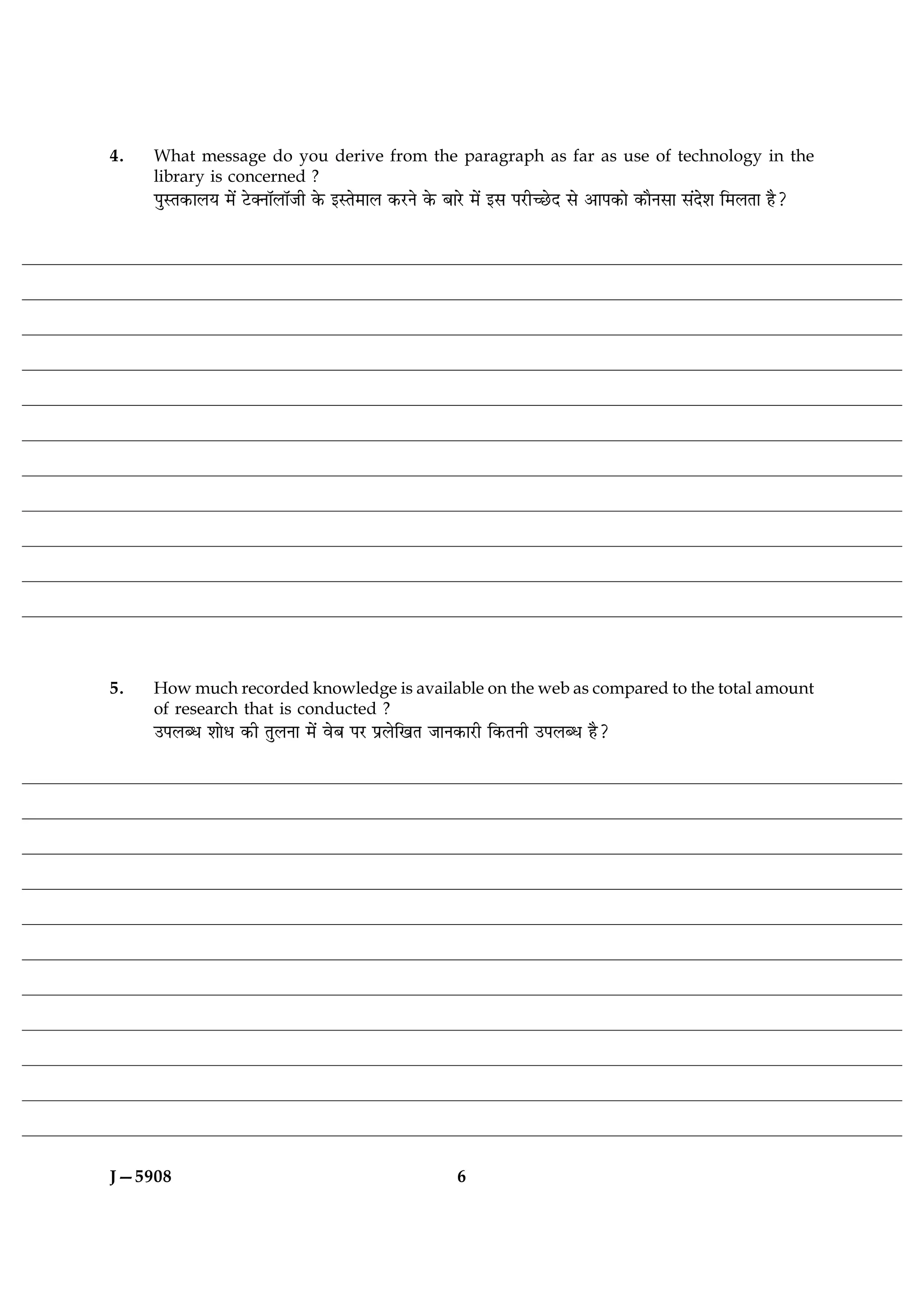 4.   What message do you derive from the paragraph as far as use of technology in the
     library is concerned ?
     ÂéSÌ·¤æÜØ ×ð´ ÅðU€ÙæòÜæòÁè ·ð¤ §SÌð×æÜ ·¤ÚUÙð ·ð¤ ÕæÚðU ×ð´ §â ÂÚUè‘ÀðUÎ âð ¥æÂ·¤æð ·¤æñÙâæ â´Îðàæ ç×ÜÌæ ãñ?




5.   How much recorded knowledge is available on the web as compared to the total amount
     of research that is conducted ?
     ©ÂÜŽÏ àææðÏ ·¤è ÌéÜÙæ ×ð´ ßðÕ ÂÚU ÂýÜðç¹Ì ÁæÙ·¤æÚUè ç·¤ÌÙè ©ÂÜŽÏ ãñ?




J—5908                                                  6
 