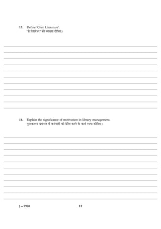 15.   Define ‘Grey Literature’.
      Ò»ýð çÜÅUÚðU¿ÚUÓ ·¤è ÃØæØæ ÎèçÁ°Ð




16.   Explain the significance of motivation in library management.
      ÂéSÌ·¤æÜØ ÂýÕ‹ÏÙ ×ð´ ·¤×ü¿æÚUè ·¤æð ÂýðçÚUÌ ·¤ÚUÙð ·ð¤ ·¤æØü SÂcÅU ·¤èçÁ°Ð




J—5908                                                   12
 