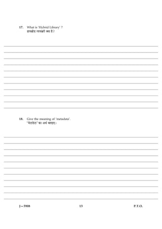 17.   What is ‘Hybrid Library’ ?
      ãæØÕýèÇU ÜæØÕýÚUè €Øæ ãñ?




18.   Give the meaning of ‘metadata’.
      Ò×ðÅUæÇðUÅUæÓ ·¤æ ¥Íü ÕÌæ§°Ð




J—5908                                  13   P.T.O.
 