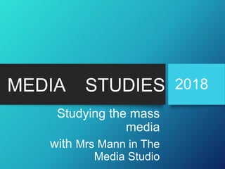 MEDIA STUDIES
Studying the mass
media
with Mrs Mann in The
Media Studio
2018
 