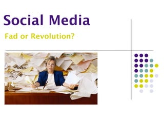 Social Media
Fad or Revolution?
 