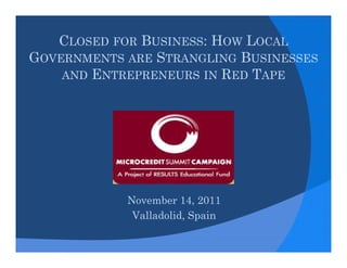 CLOSED FOR BUSINESS: HOW LOCAL
GOVERNMENTS ARE STRANGLING BUSINESSES
    AND ENTREPRENEURS IN RED TAPE




            November 14, 2011
             Valladolid, Spain
 
