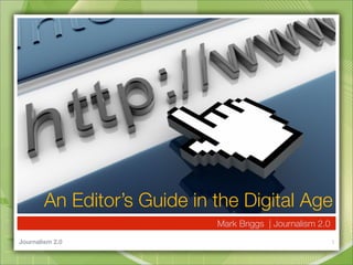 An Editor’s Guide in the Digital Age
                             Mark Briggs | Journalism 2.0
Journalism 2.0                                              1
 