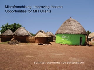 Microfranchising: Improving Income
Opportunities for MFI Clients
 