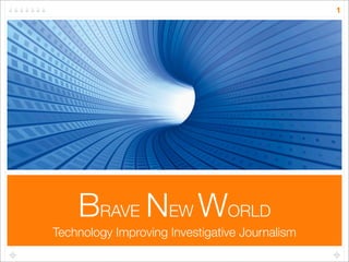 1




    BRAVE NEW WORLD
Technology Improving Investigative Journalism
 