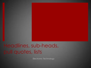 Headlines, sub-heads,
pull quotes, lists
           Electronic Technology
 