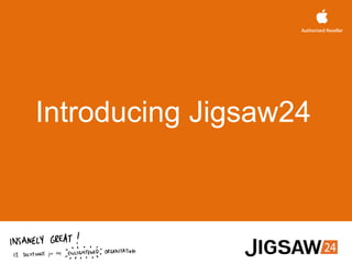 Introducing Jigsaw24
Enhancing your
business with Apple
Roger Whittle
Jigsaw24
Martin Balaam
Jigsaw24
 
