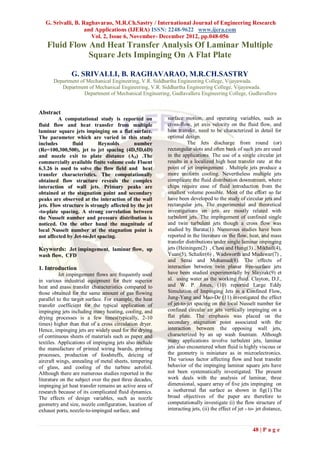 G. Srivalli, B. Raghavarao, M.R.Ch.Sastry / International Journal of Engineering Research
                    and Applications (IJERA) ISSN: 2248-9622 www.ijera.com
                      Vol. 2, Issue 6, November- December 2012, pp.048-056
    Fluid Flow And Heat Transfer Analysis Of Laminar Multiple
               Square Jets Impinging On A Flat Plate

               G. SRIVALLI, B. RAGHAVARAO, M.R.CH.SASTRY
       Department of Mechanical Engineering, V.R. Siddhartha Engineering College, Vijayawada.
          Department of Mechanical Engineering, V.R. Siddhartha Engineering College, Vijayawada.
                    Department of Mechanical Engineering, Gudlavalleru Engineering College, Gudlavalleru


Abstract
         A computational study is reported on            surface motion, and operating variables, such as
fluid flow and heat transfer from multiple               cross-flow, jet axis velocity on the fluid flow, and
laminar square jets impinging on a flat surface.         heat transfer, need to be characterized in detail for
The parameter which are varied in this study             optimal design.
includes       fluid       Reynolds        number                  The Jets discharge from round (or)
(Re=100,300,500), jet to jet spacing (4D,5D,6D)          rectangular slots and often bank of such jets are used
and nozzle exit to plate distance (AZ) .The              in the applications. The use of a single circular jet
commercially available finite volume code Fluent         results in a localized high heat transfer rate at the
6.3.26 is used to solve the flow field and heat          point of jet impingement . Multiple jets produce a
transfer characteristics. The computationally            more uniform cooling. Nevertheless multiple jets
obtained flow structure reveals the complex              complicate the fluid distribution downstream, where
interaction of wall jets. Primary peaks are              chips require ease of fluid introduction from the
obtained at the stagnation point and secondary           smallest volume possible. Most of the effort so far
peaks are observed at the interaction of the wall        have been developed to the study of circular jets and
jets. Flow structure is strongly affected by the jet     rectangular jets. The experimental and theoretical
-to-plate spacing. A strong correlation between          investigations on jets are mostly related with
the Nusselt number and pressure distribution is          turbulent jets. The impingement of confined single
noticed. On the other hand the magnitude of              and twin turbulent jets though a cross flow was
local Nusselt number at the stagnation point is          studied by Barata(1). Numerous studies have been
not affected by Jet-to-Jet spacing.                      reported in the literature on the flow, heat, and mass
                                                         transfer distributions under single laminar impinging
Keywords: Jet impingement, laminar flow, up              jets (Heiningen(2) , Chou and Hung(3) , Mikhail(4),
wash flow, CFD                                           Yuan(5), Schafer(6) , Wadsworth and Mudawar(7) ,
                                                         and Sezai and Mohamad(8). The effects of
1. Introduction                                          interaction between twin planar free-surface jets
          Jet impingement flows are frequently used      have been studied experimentally by Slayzak(9) et
in various industrial equipment for their superior       al. using water as the working fluid. Clayton, D.J.,
heat and mass transfer characteristics compared to       and W. P. Jones, (10) reported Large Eddy
those obtained for the same amount of gas flowing        Simulation of Impinging Jets in a Confined Flow,
parallel to the target surface. For example, the heat    Jung-Yang and Mao-De (11) investigated the effect
transfer coefficient for the typical application of      of jet-to-jet spacing on the local Nusselt number for
impinging jets including many heating, cooling, and      confined circular air jets vertically impinging on a
drying processes is a few times(typically, 2-10          flat plate. The emphasis was placed on the
times) higher than that of a cross circulation dryer.    secondary stagnation point associated with the
Hence, impinging jets are widely used for the drying     interaction between the opposing wall jets,
of continuous sheets of materials such as paper and      characterized by an up wash fountain. Although
textiles. Applications of impinging jets also include    many applications involve turbulent jets, laminar
the manufacture of printed wiring boards, printing       jets also encountered when fluid is highly viscous or
processes, production of foodstuffs, deicing of          the geometry is miniature as in microelectronics.
aircraft wings, annealing of metal sheets, tempering     The various factor affecting flow and heat transfer
of glass, and cooling of the turbine aerofoil.           behavior of the impinging laminar square jets have
Although there are numerous studies reported in the      not been systematically investigated. The present
literature on the subject over the past three decades,   work deals with the analysis of laminar, three
impinging jet heat transfer remains an active area of    dimensional, square array of five jets impinging on
research because of its complicated fluid dynamics.      a isothermal flat surface as shown in fig(1).The
The effects of design variables, such as nozzle          broad objectives of the paper are therefore to
geometry and size, nozzle configuration, location of     computationally investigate (i) the flow structure of
exhaust ports, nozzle-to-impinged surface, and           interacting jets, (ii) the effect of jet - to- jet distance,


                                                                                                     48 | P a g e
 
