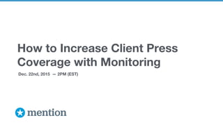 How to Increase Client Press
Coverage with Monitoring
Dec. 22nd, 2015 — 2PM (EST)
 