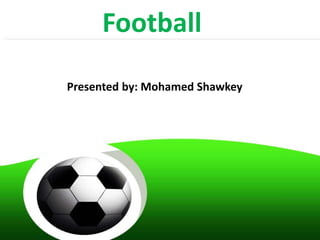 Football
Presented by: Mohamed Shawkey
 