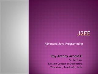 Advanced Java Programming Roy Antony Arnold G Sr. Lecturer Einstein College of Engineering Tirunelveli, Tamilnadu, India 