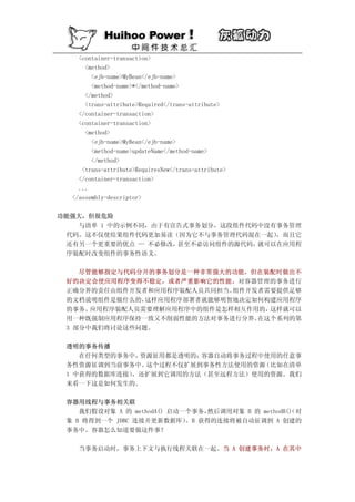 <container-transaction>
      <method>
        <ejb-name>MyBean</ejb-name>
        <method-name>*</method-name>
      </method>
      <trans-attribute>Required</trans-attribute>
    </container-transaction>
    <container-transaction>
      <method>
        <ejb-name>MyBean</ejb-name>
        <method-name>updateName</method-name>
        </method>
     <trans-attribute>RequiresNew</trans-attribute>
    </container-transaction>
    ...
  </assembly-descriptor>

功能强大，但很危险
   与清单 1 中的示例不同，由于有宣告式事务划分，这段组件代码中没有事务管理
 代码。这不仅使结果组件代码更加易读（因为它不与事务管理代码混在一起） ，而且它
 还有另一个更重要的优点 — 不必修改，甚至不必访问组件的源代码，就可以在应用程
 序装配时改变组件的事务性语义。

    尽管能够指定与代码分开的事务划分是一种非常强大的功能，但在装配时做出不
 好的决定会使应用程序变得不稳定，或者严重影响它的性能。对容器管理的事务进行
 正确分界的责任由组件开发者和应用程序装配人员共同担当。 组件开发者需要提供足够
 的文档说明组件是做什么的， 这样应用程序部署者就能够明智地决定如何构建应用程序
 的事务。 应用程序装配人员需要理解应用程序中的组件是怎样相互作用的，这样就可以
 用一种既强制应用程序保持一致又不削弱性能的方法对事务进行分界。 在这个系列的第
 3 部分中我们将讨论这些问题。

 透明的事务传播
    在任何类型的事务中，资源征用都是透明的；容器自动将事务过程中使用的任意事
 务性资源征调到当前事务中。 这个过程不仅扩展到事务性方法使用的资源（比如在清单
 1 中获得的数据库连接），还扩展到它调用的方法（甚至远程方法）使用的资源。我们
 来看一下这是如何发生的。

 容器用线程与事务相关联
    我们假设对象 A 的 methodA() 启动一个事务，然后调用对象 B 的 methodB() 对
                                                   （
 象 B 将得到一个 JDBC 连接并更新数据库）   。B 获得的连接将被自动征调到 A 创建的
 事务中。容器怎么知道要做这件事？

    当事务启动时，事务上下文与执行线程关联在一起。当 A 创建事务时，A 在其中
 