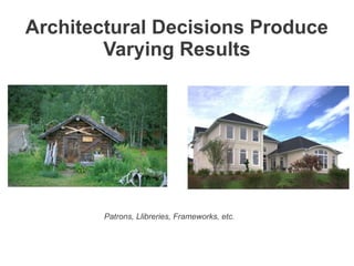 Architectural Decisions Produce
        Varying Results




        Patrons, Llibreries, Frameworks, etc.
 