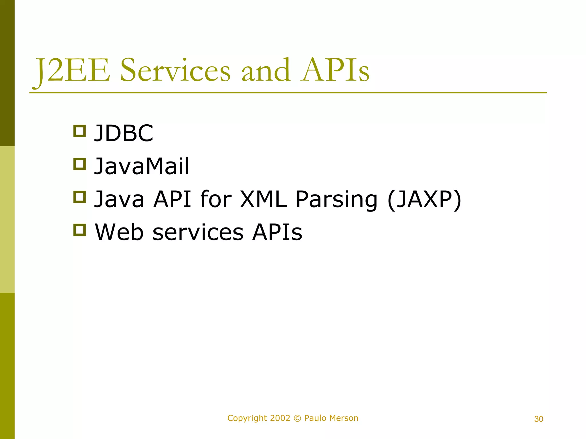 J2EE Services and APIs 
 JDBC 
 JavaMail 
 Java API for XML Parsing (JAXP) 
 Web services APIs 
Copyright 2002 © Paulo Merson 30 
 