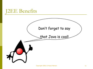 J2EE Benefits 
Don’t forget to say 
that Java is cool! 
Copyright 2002 © Paulo Merson 13 
 