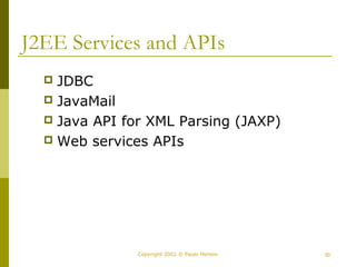 J2EE Services and APIs 
 JDBC 
 JavaMail 
 Java API for XML Parsing (JAXP) 
 Web services APIs 
Copyright 2002 © Paulo Merson 30 
 