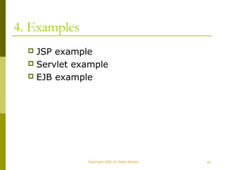 Copyright 2002 © Paulo Merson 44 
4. Examples 
 JSP example 
 Servlet example 
 EJB example 
 