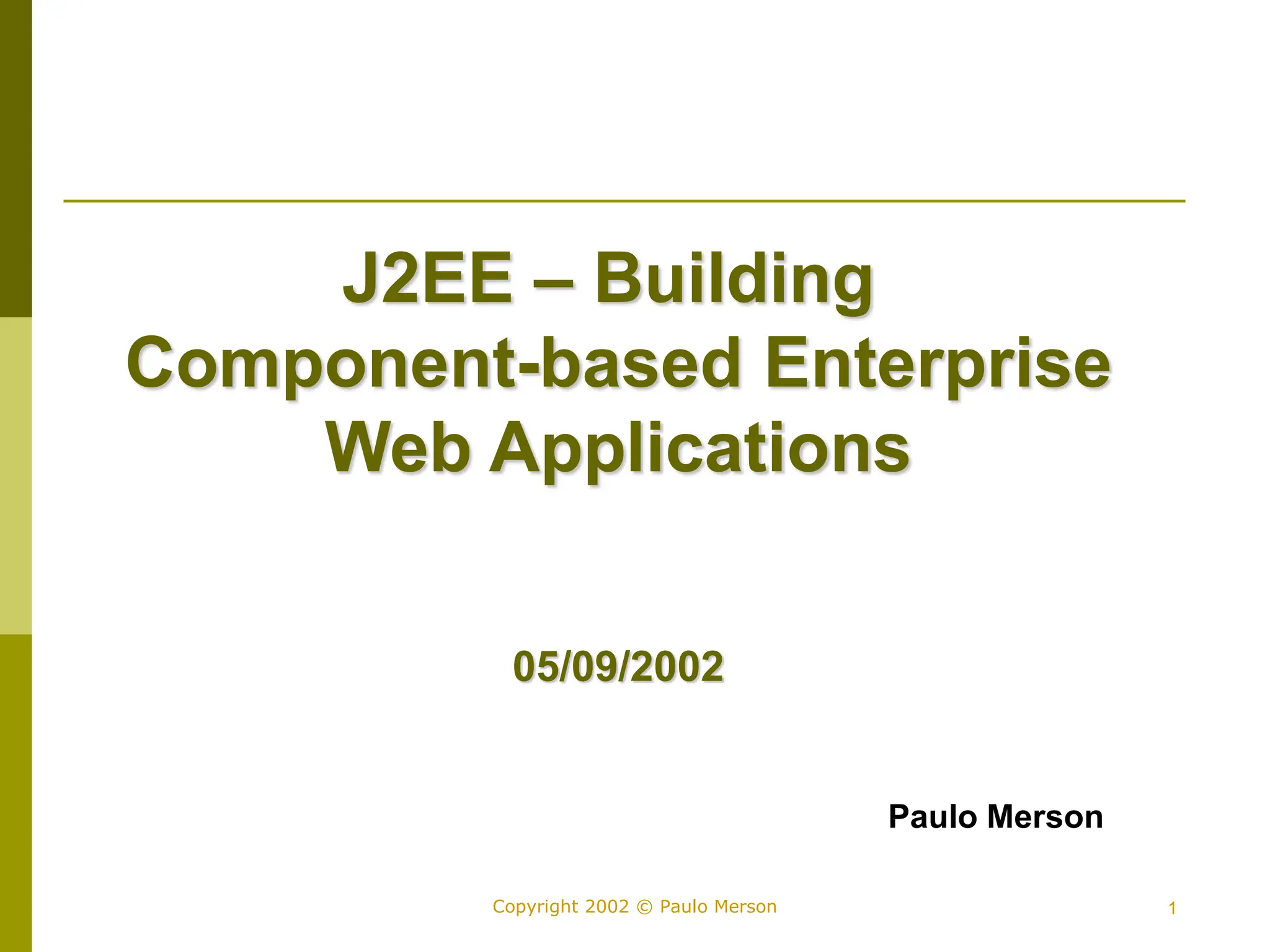 1
Copyright 2002 © Paulo Merson
J2EE – Building
Component-based Enterprise
Web Applications
05/09/2002
Paulo Merson
 