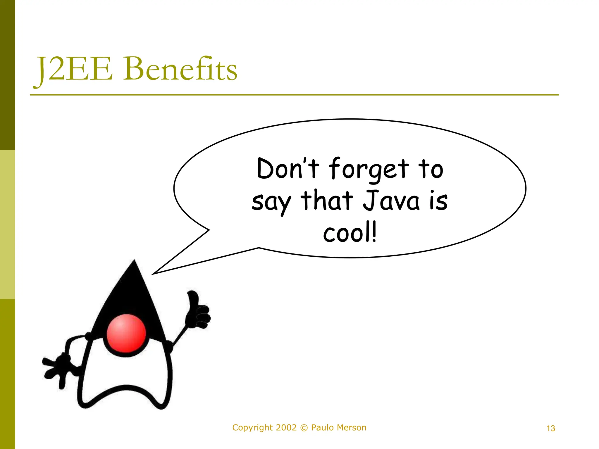 13
Copyright 2002 © Paulo Merson
J2EE Benefits
Don’t forget to
say that Java is
cool!
 