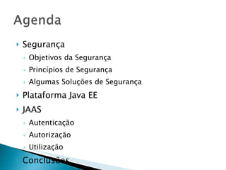 Segurança Objetivos da Segurança Princípios de Segurança Algumas Soluções de Segurança Plataforma Java EE JAAS Autenticação Autorização Utilização Conclusões 