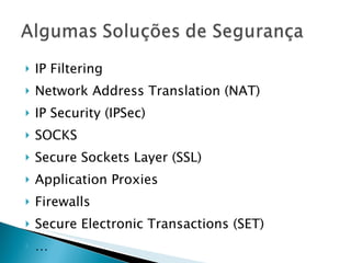 IP Filtering Network Address Translation (NAT) IP Security (IPSec) SOCKS Secure Sockets Layer (SSL) Application Proxies Firewalls Secure Electronic Transactions (SET) … 