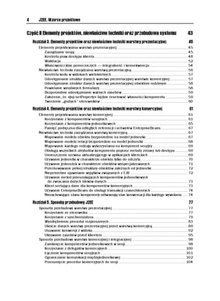 4      J2EE. Wzorce projektowe


Część II Elementy projektów, niewłaściwe techniki oraz przebudowa systemu                                                                  43
    Rozdział 3. Elementy projektów oraz niewłaściwe techniki warstwy prezentacyjnej                                                         45
       Elementy projektowania warstwy prezentacyjnej.................................................................... 45
          Zarządzanie sesją ............................................................................................................ 45
          Kontrola praw dostępu klienta ......................................................................................... 48
          Walidacja ......................................................................................................................... 52
          Właściwości klas pomocniczych — integralność i konsekwencja..................................... 54
       Niewłaściwe techniki zarządzania warstwą prezentacyjną...................................................... 56
          Kontrola kodu w widokach wielokrotnych......................................................................... 57
          Udostępnianie struktur danych warstwy prezentacyjnej warstwie komercyjnej ................. 57
          Udostępnianie struktur danych warstwy prezentacyjnej obiektom rodzimym.................... 58
          Powielanie wysyłanych formularzy.................................................................................... 58
          Bezpośrednie udostępnianie ważnych zasobów............................................................... 59
          Założenie, że <jsp:setProperty> będzie resetować własności komponentu ..................... 59
          Tworzenie „grubych” sterowników.................................................................................... 60

    Rozdział 4. Elementy projektów oraz niewłaściwe techniki warstwy komercyjnej                                                            61
       Elementy projektowania warstwy komercyjnej ....................................................................... 61
          Korzystanie z komponentów sesyjnych ............................................................................ 61
          Korzystanie z komponentów jednostkowych .................................................................... 65
          Pamięć podręczna dla odległych referencji i uchwytów EnterpriseBeans ......................... 67
       Niewłaściwe techniki zarządzania warstwą komercyjną ......................................................... 67
          Mapowanie modelu obiektu bezpośrednio na model jednostki ........................................ 67
          Mapowanie modelu relacji bezpośrednio na model jednostki .......................................... 68
          Mapowanie każdego rodzaju wykorzystania na komponent sesyjny ................................. 69
          Obsługa wszystkich atrybutów komponentu poprzez metody zmiany lub dostępu............ 69
          Umieszczenie serwisu aktualizującego w aplikacjach klienckich...................................... 69
          Używanie jednostki w charakterze obiektu tylko do odczytu............................................. 70
          Używanie jednostek w charakterze obiektów wyspecjalizowanych.................................... 71
          Przechowywanie pełnej struktury obiektów zależnych od jednostki .................................. 72
          Niepotrzebne ujawnianie wyjątków związanych z EJB ....................................................... 72
          Używanie metod przeszukujących komponentów jednostkowych
            do zwracania dużych bloków danych ............................................................................. 73
          Klient sortujący dane dla komponentów komercyjnych .................................................... 73
          Używanie EnterpriseBeans do obsługi transakcji czasochłonnych ................................... 74
          Niezachowujące stanu komponenty odtwarzają stan konwersacji dla każdego wywołania...... 74

    Rozdział 5. Sposoby przebudowy J2EE                                                                                                     77
       Sposoby przebudowy warstwy prezentacyjnej ........................................................................ 77
          Korzystanie ze sterownika ............................................................................................... 77
          Korzystanie z synchronizatora.......................................................................................... 79
          Wyodrębnienie procedur rozproszonych ........................................................................... 83
          Ukrycie danych warstwy prezentacyjnej przed warstwą komercyjną.................................. 89
          Usuwanie konwersji z widoku........................................................................................... 92
          Ukrywanie zasobów przed klientem ................................................................................. 95
       Sposoby przebudowy warstwy komercyjnej i integracyjnej ..................................................... 98
          Zamknięcie komponentów jednostkowych w sesji............................................................ 98
          Korzystanie z delegatów komercyjnych .......................................................................... 100
          Łączenie komponentów sesyjnych ................................................................................. 101
          Ograniczanie komunikacji międzyjednostkowej .............................................................. 102
          Przesunięcie procedur komercyjnych do sesji ................................................................ 104
 