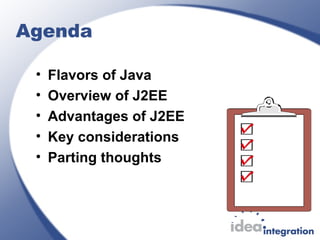 Agenda
• Flavors of Java
• Overview of J2EE
• Advantages of J2EE
• Key considerations
• Parting thoughts
 