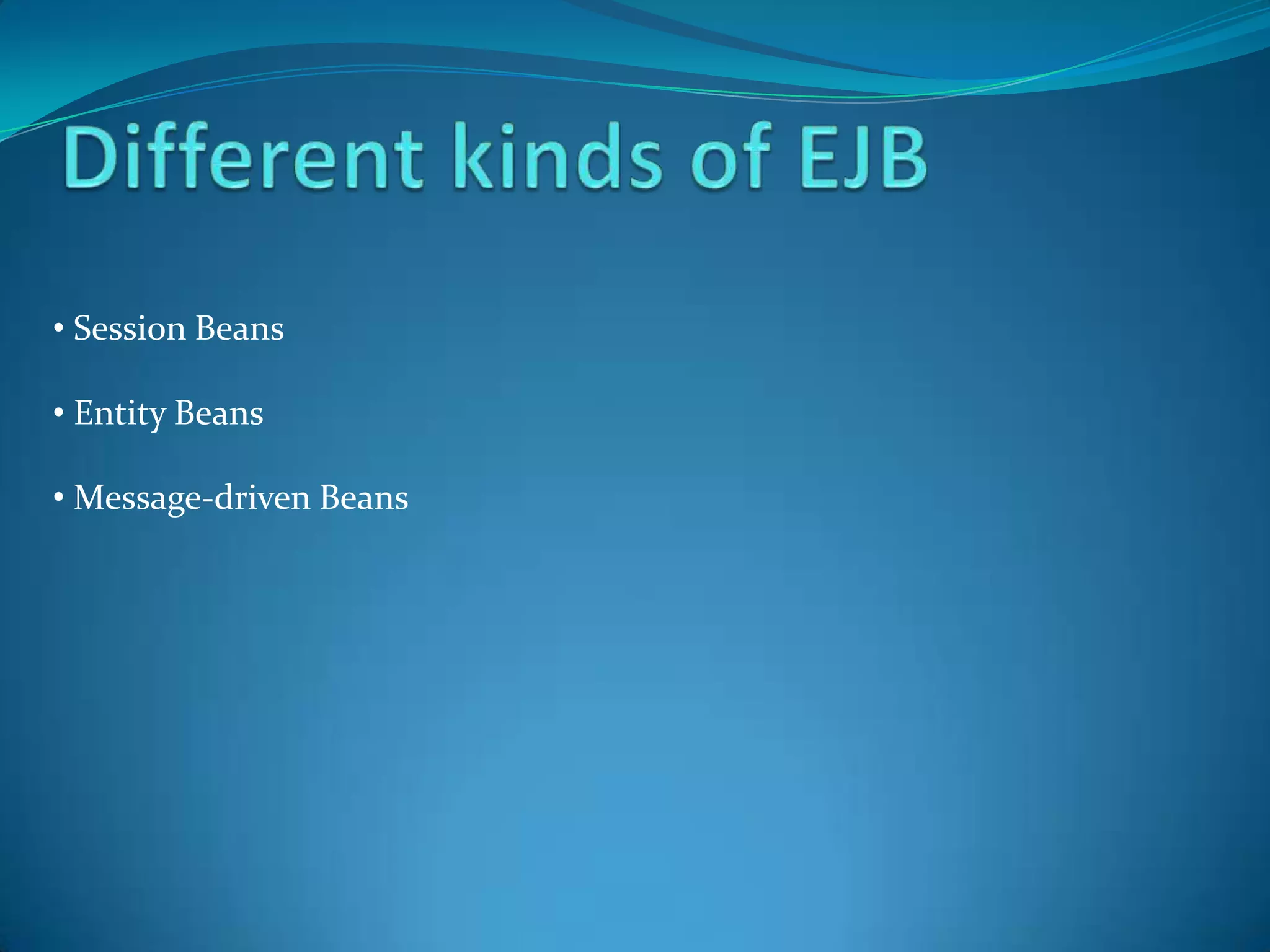 • Session Beans

• Entity Beans

• Message-driven Beans
 