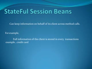 Can keep information on behalf of its client across method calls.


For example,

     Full information of the client is stored in every transactions
example , credit card
 
