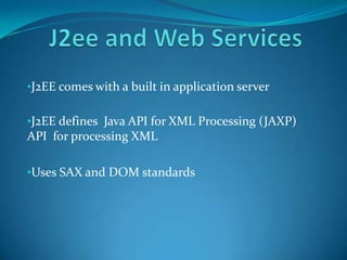 •J2EE comes with a built in application server

•J2EE defines Java API for XML Processing (JAXP)
API for processing XML

•Uses SAX and DOM standards
 