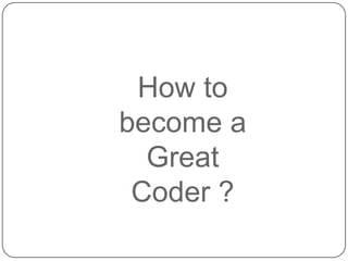 How to
become a
  Great
 Coder ?
 