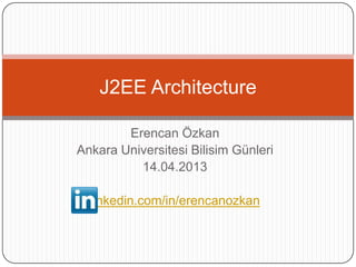 J2EE Architecture

        Erencan Özkan
Ankara Universitesi Bilisim Günleri
          14.04.2013

  linkedin.com/in/erencanozkan
 