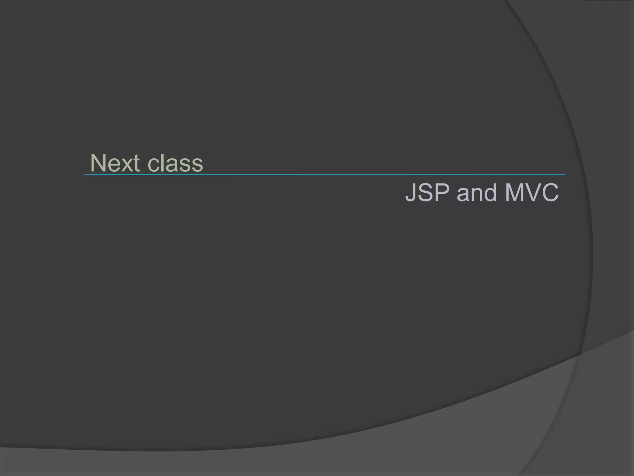 Next class
             JSP and MVC
 