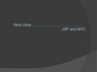 Next class
             JSP and MVC
 