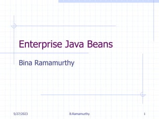5/27/2023 B.Ramamurthy 1
Enterprise Java Beans
Bina Ramamurthy
 