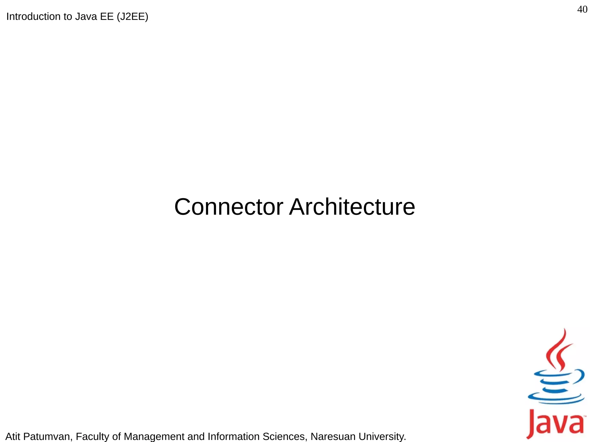 40
Introduction to Java EE (J2EE)




                                  Connector Architecture




Atit Patumvan, Faculty of Management and Information Sciences, Naresuan University.
 