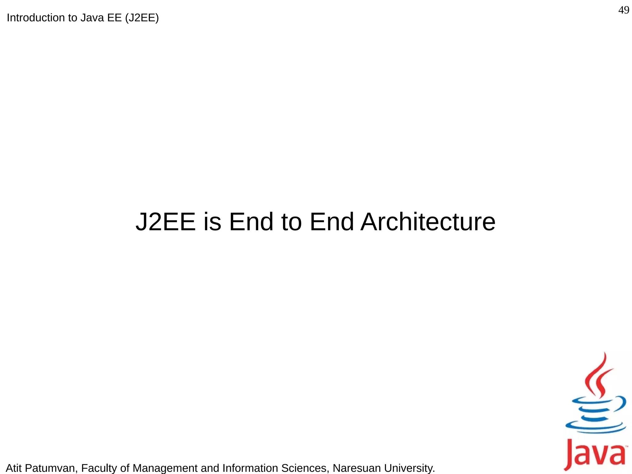 49
Introduction to Java EE (J2EE)




                         J2EE is End to End Architecture




Atit Patumvan, Faculty of Management and Information Sciences, Naresuan University.
 