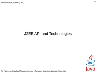 15
Introduction to Java EE (J2EE)




                                 J2EE API and Technologies




Atit Patumvan, Faculty of Management and Information Sciences, Naresuan University.
 