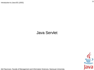 19
Introduction to Java EE (J2EE)




                                              Java Servlet




Atit Patumvan, Faculty of Management and Information Sciences, Naresuan University.
 