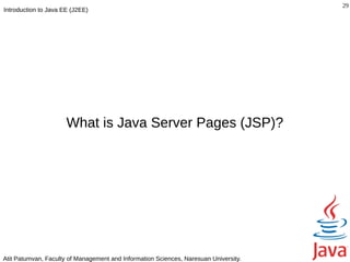 29
Introduction to Java EE (J2EE)




                      What is Java Server Pages (JSP)?




Atit Patumvan, Faculty of Management and Information Sciences, Naresuan University.
 