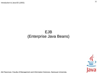 32
Introduction to Java EE (J2EE)




                                           EJB
                                 (Enterprise Java Beans)




Atit Patumvan, Faculty of Management and Information Sciences, Naresuan University.
 
