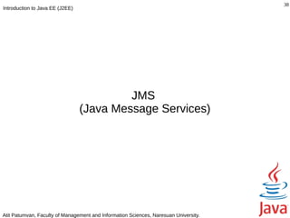 38
Introduction to Java EE (J2EE)




                                          JMS
                                 (Java Message Services)




Atit Patumvan, Faculty of Management and Information Sciences, Naresuan University.
 
