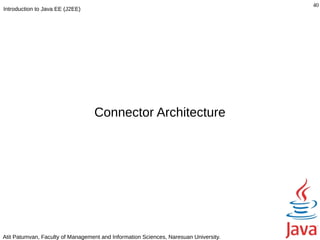 40
Introduction to Java EE (J2EE)




                                  Connector Architecture




Atit Patumvan, Faculty of Management and Information Sciences, Naresuan University.
 