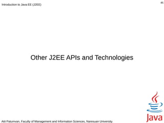 46
Introduction to Java EE (J2EE)




                     Other J2EE APIs and Technologies




Atit Patumvan, Faculty of Management and Information Sciences, Naresuan University.
 