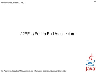 49
Introduction to Java EE (J2EE)




                         J2EE is End to End Architecture




Atit Patumvan, Faculty of Management and Information Sciences, Naresuan University.
 