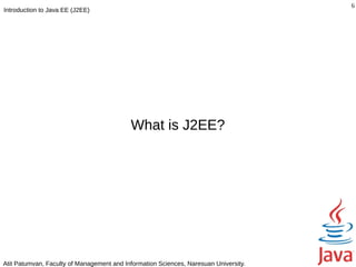 6
Introduction to Java EE (J2EE)




                                           What is J2EE?




Atit Patumvan, Faculty of Management and Information Sciences, Naresuan University.
 
